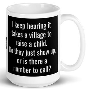 Funny I Keep Hearing It Takes A Village To Raise A Child...Coffee Tea Mug